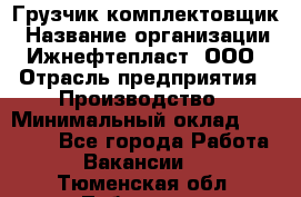 Грузчик-комплектовщик › Название организации ­ Ижнефтепласт, ООО › Отрасль предприятия ­ Производство › Минимальный оклад ­ 20 000 - Все города Работа » Вакансии   . Тюменская обл.,Тобольск г.